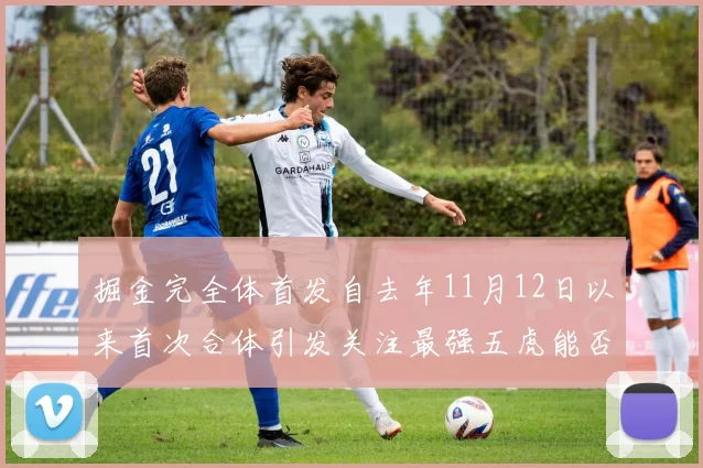掘金完全体首发自去年11月12日以来首次合体引发关注最强五虎能否重现辉煌