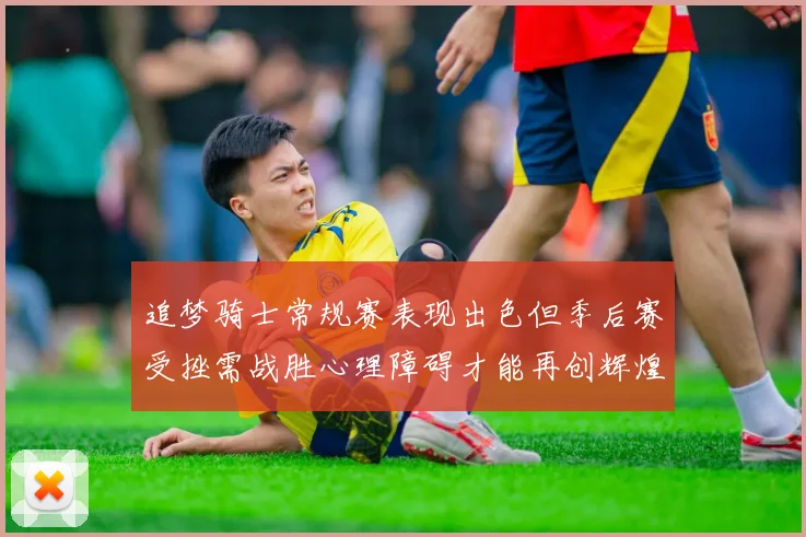 追梦骑士常规赛表现出色但季后赛受挫需战胜心理障碍才能再创辉煌