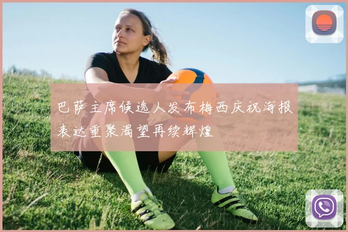 巴萨主席候选人发布梅西庆祝海报表达重聚渴望再续辉煌