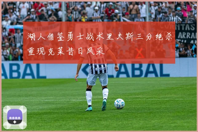 湖人借鉴勇士战术里夫斯三分绝杀重现克莱昔日风采