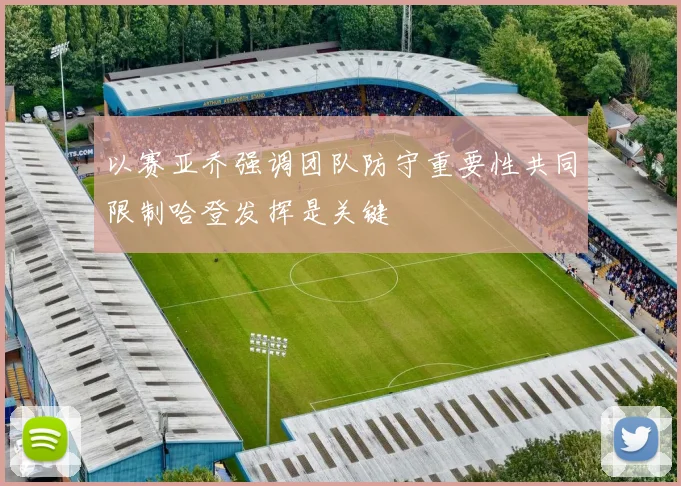以赛亚乔强调团队防守重要性共同限制哈登发挥是关键