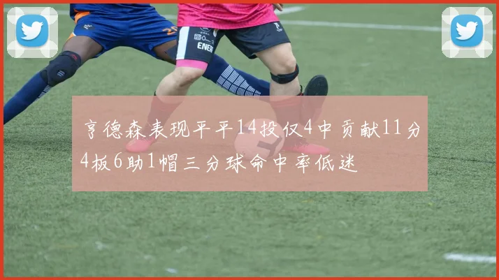 亨德森表现平平14投仅4中贡献11分4板6助1帽三分球命中率低迷