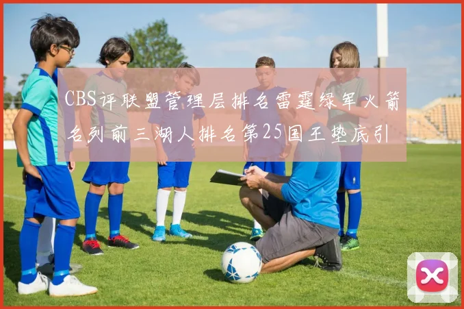CBS评联盟管理层排名雷霆绿军火箭名列前三湖人排名第25国王垫底引发热议