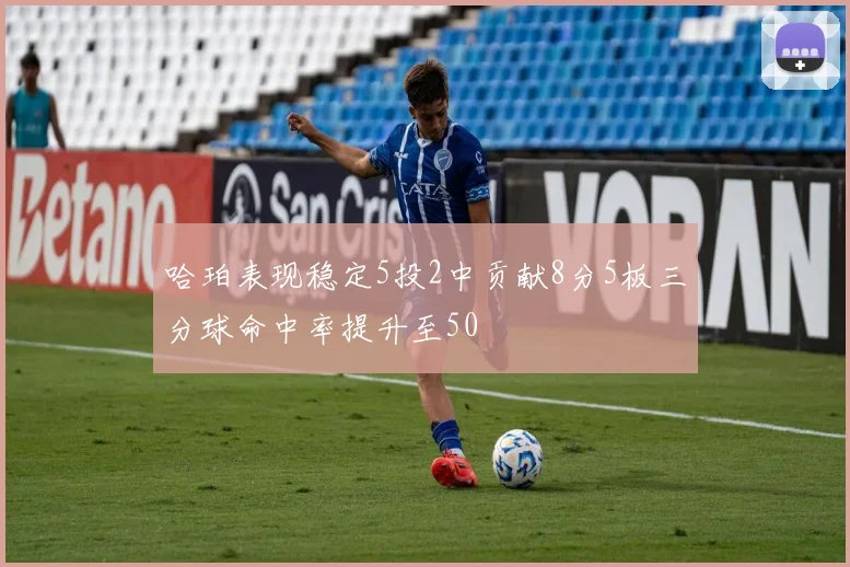 哈珀表现稳定5投2中贡献8分5板三分球命中率提升至50