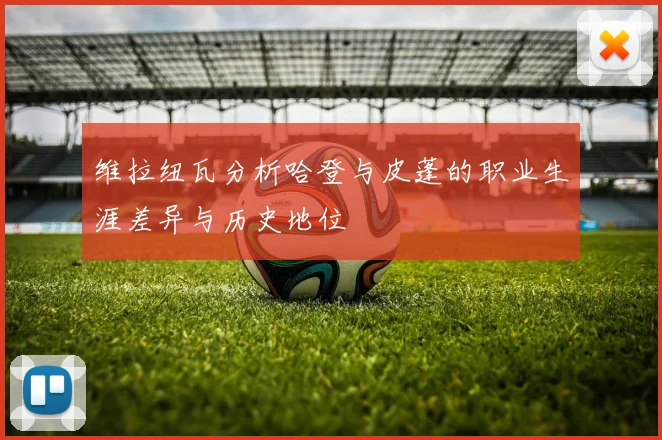 维拉纽瓦分析哈登与皮蓬的职业生涯差异与历史地位