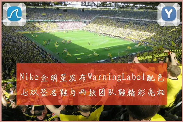 Nike全明星发布WarningLabel配色七双签名鞋与两款团队鞋精彩亮相
