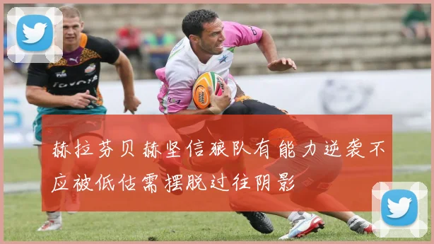 赫拉芬贝赫坚信狼队有能力逆袭不应被低估需摆脱过往阴影