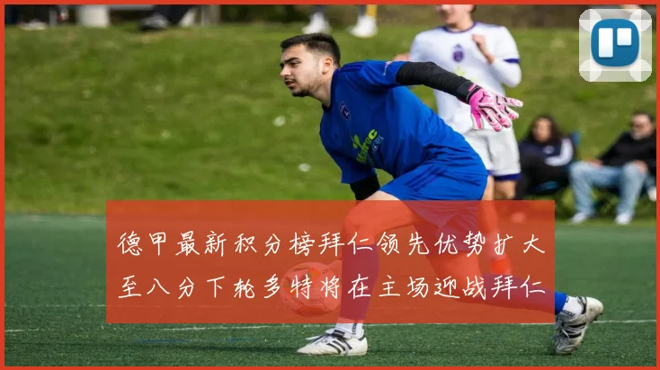 德甲最新积分榜拜仁领先优势扩大至八分下轮多特将在主场迎战拜仁