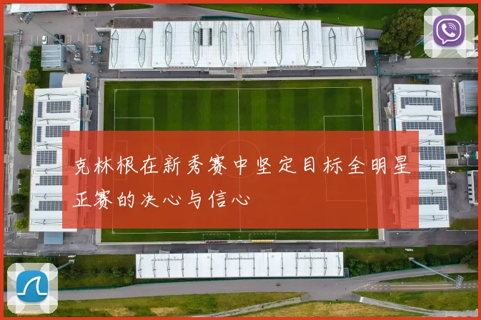 克林根在新秀赛中坚定目标全明星正赛的决心与信心
