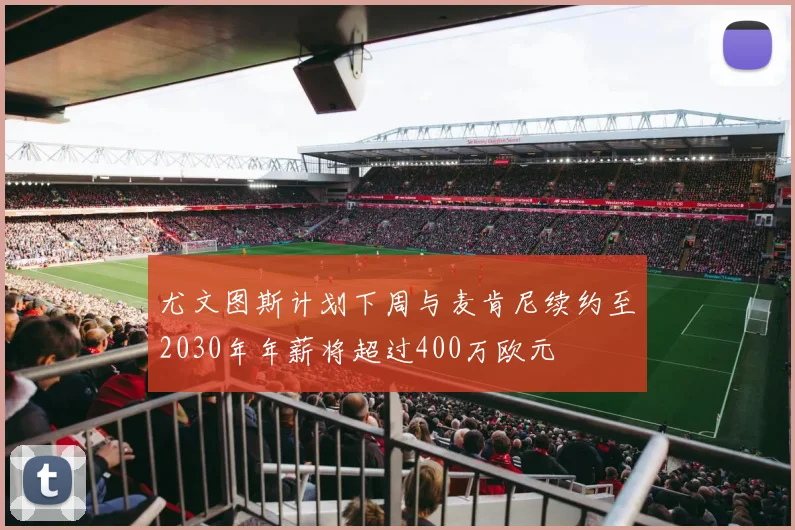 尤文图斯计划下周与麦肯尼续约至2030年年薪将超过400万欧元