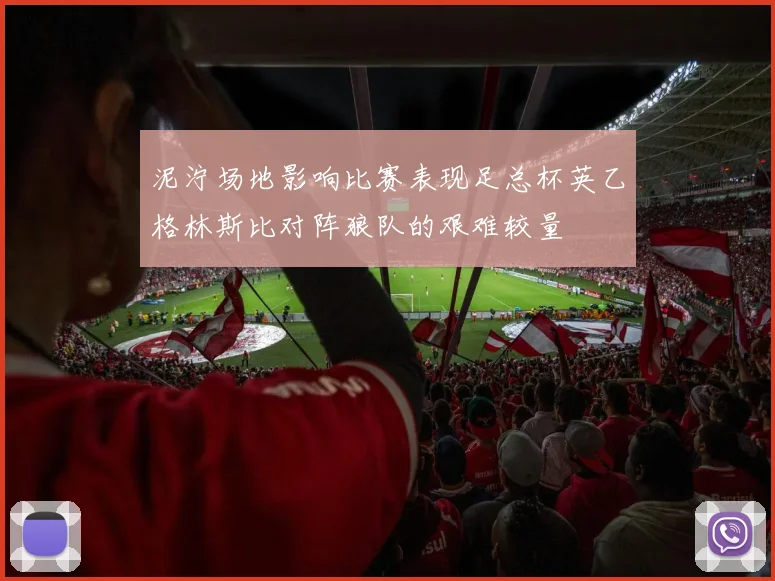 泥泞场地影响比赛表现足总杯英乙格林斯比对阵狼队的艰难较量