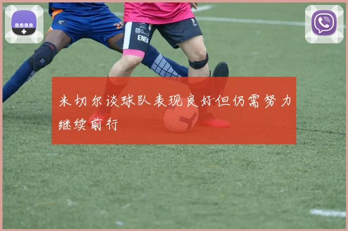 米切尔谈球队表现良好但仍需努力继续前行