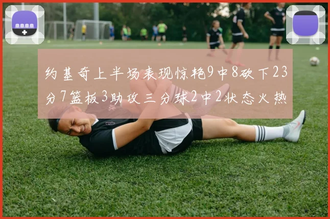 约基奇上半场表现惊艳9中8砍下23分7篮板3助攻三分球2中2状态火热