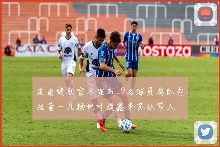定南赣联官方宣布19名球员离队包括董一凡杨帆叶道鑫李苏达等人