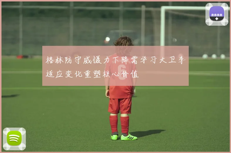 格林防守威慑力下降需学习大卫李适应变化重塑核心价值